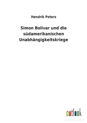 Hendrik Peters - Simon Bolivar und die südamerikanischen Unabhängigkeitskriege, Häftad