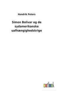 bokomslag Simon Bolivar og de sydamerikanske uafhængighedskrige