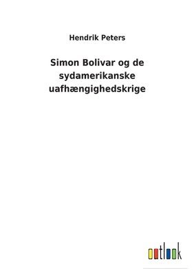Hendrik Peters - Simon Bolivar og de sydamerikanske uafhængighedskrige, Häftad