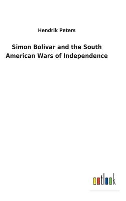 Hendrik Peters - Simon Bolivar and the South American Wars of Independence, Inbunden