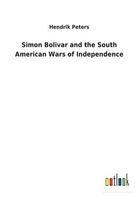 Hendrik Peters - Simon Bolivar and the South American Wars of Independence, Häftad