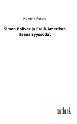 Hendrik Peters - Simon Bolivar ja Etelä-Amerikan itsenäisyyssodat, Inbunden