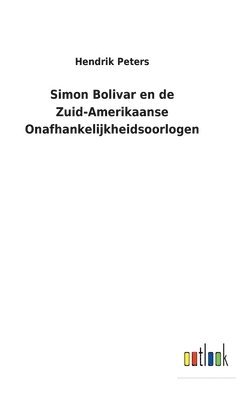 bokomslag Simon Bolivar en de Zuid-Amerikaanse Onafhankelijkheidsoorlogen