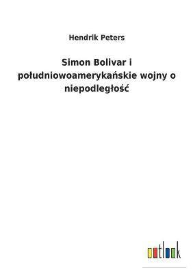 Hendrik Peters - Simon Bolivar i poludniowoamerykańskie wojny o niepodleglośc, Häftad