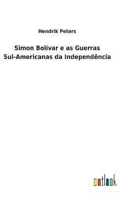 Hendrik Peters - Simon Bolívar e as Guerras Sul-Americanas da Independência, Inbunden