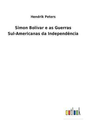 Hendrik Peters - Simon Bolívar e as Guerras Sul-Americanas da Independência, Häftad
