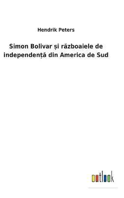 Hendrik Peters - Simon Bolivar și războaiele de independență din America de Sud, Inbunden