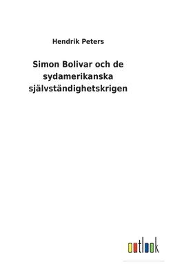 Simon Bolivar och de sydamerikanska sjlvstndighetskrigen 1