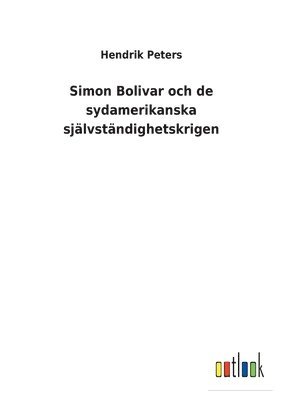 bokomslag Simon Bolivar och de sydamerikanska självständighetskrigen