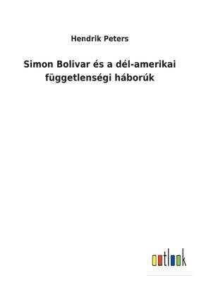 bokomslag Simon Bolivar és a dél-amerikai függetlenségi háborúk