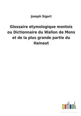 bokomslag Glossaire etymologique montois ou Dictionnaire du Wallon de Mons et de la plus grande partie du Hainaut