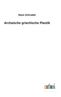 Hans Schrader - Archaische griechische Plastik, Inbunden