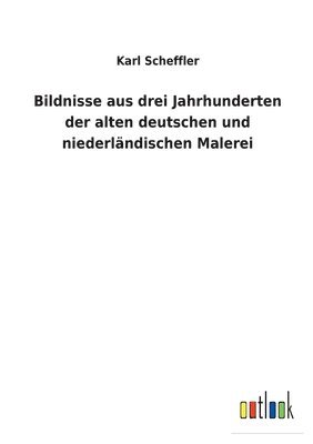 Karl Scheffler - Bildnisse aus drei Jahrhunderten der alten deutschen und niederländischen Malerei, Häftad