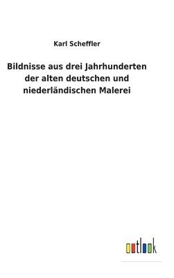 Karl Scheffler - Bildnisse aus drei Jahrhunderten der alten deutschen und niederländischen Malerei, Inbunden