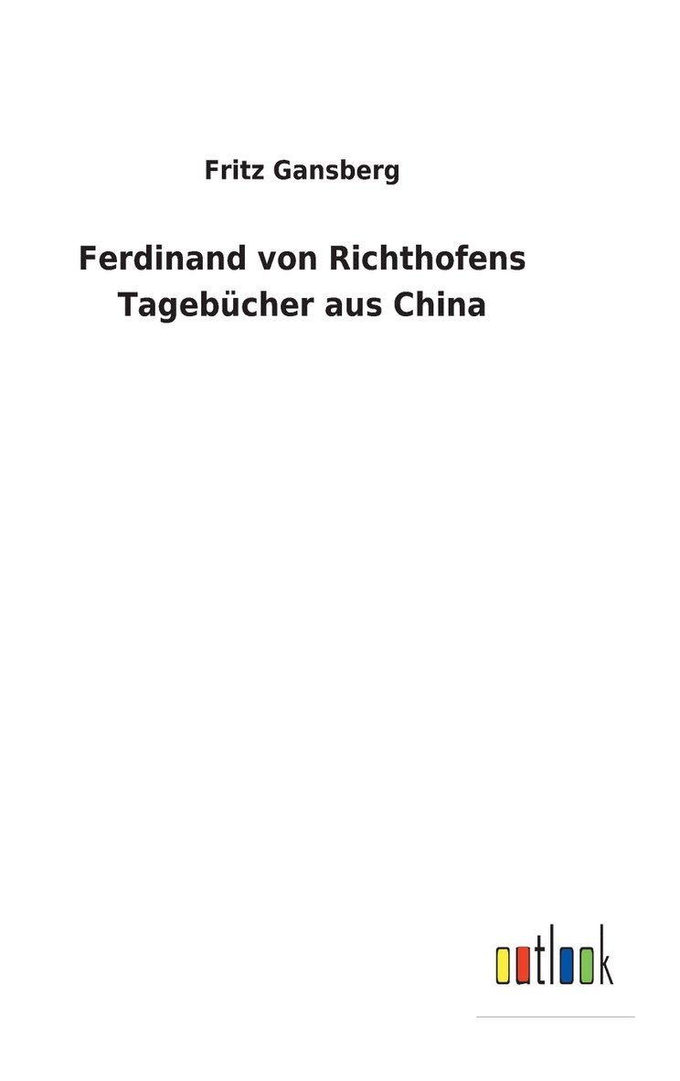 Fritz Gansberg - Ferdinand von Richthofens Tagebücher aus China, Inbunden