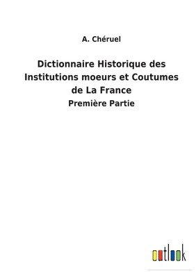 Dictionnaire Historique des Institutions moeurs et Coutumes de La France 1