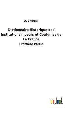 Dictionnaire Historique des Institutions moeurs et Coutumes de La France 1