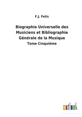 F J Fetis, F. J. Fetis, F.J. Fetis - Biographie Universelle des Musiciens et Bibliographie Générale de la Musique, Häftad