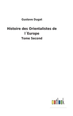 bokomslag Histoire des Orientalistes de lEurope