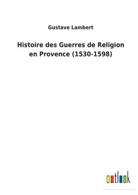 Histoire des Guerres de Religion en Provence (1530-1598) 1