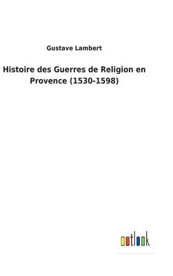 Histoire des Guerres de Religion en Provence (1530-1598) 1