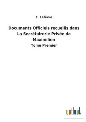 bokomslag Documents Officiels recuellis dans La Secrtairerie Prive de Maximilien