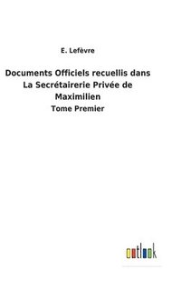bokomslag Documents Officiels recuellis dans La Secrétairerie Privée de Maximilien