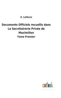 bokomslag Documents Officiels recuellis dans La Secrtairerie Prive de Maximilien