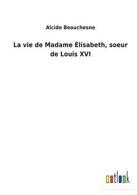 bokomslag vie de Madame Élisabeth, soeur de Louis XVI