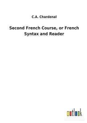 C A Chardenal, C. A. Chardenal, C.A. Chardenal - Second French Course, or French Syntax and Reader, Häftad