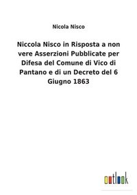 bokomslag Niccola Nisco in Risposta a non vere Asserzioni Pubblicate per Difesa del Comune di Vico di Pantano e di un Decreto del 6 Giugno 1863