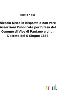 bokomslag Niccola Nisco in Risposta a non vere Asserzioni Pubblicate per Difesa del Comune di Vico di Pantano e di un Decreto del 6 Giugno 1863