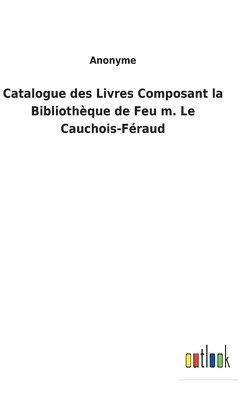 Catalogue des Livres Composant la Bibliothque de Feu m. Le Cauchois-Fraud 1