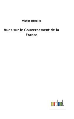 Victor Broglie - Vues sur le Gouvernement de la France, Inbunden