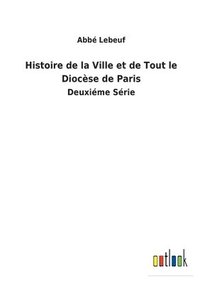 bokomslag Histoire de la Ville et de Tout le Diocse de Paris