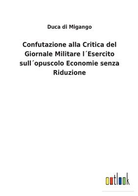 bokomslag Confutazione alla Critica del Giornale Militare l¿Esercito sull¿opuscolo Economie senza Riduzione