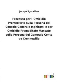 bokomslag Processo per lOmicidio Premeditato sulla Persona del Console Generale Inghirami e per Omicidio Premeditato Mancato sulla Persona del Generale Conte de Crennewille