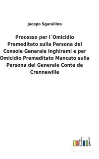 bokomslag Processo per lOmicidio Premeditato sulla Persona del Console Generale Inghirami e per Omicidio Premeditato Mancato sulla Persona del Generale Conte de Crennewille