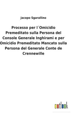 Processo per lOmicidio Premeditato sulla Persona del Console Generale Inghirami e per Omicidio Premeditato Mancato sulla Persona del Generale Conte de Crennewille 1