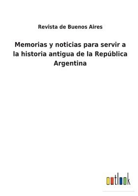 Memorias y noticias para servir a la historia antigua de la Repblica Argentina 1