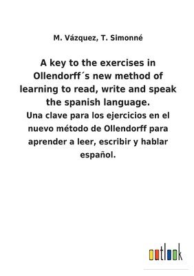 A key to the exercises in Ollendorffs new method of learning to read, write and speak the spanish language. 1