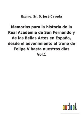 bokomslag Memorias para la historia de la Real Academia de San Fernando y de las Bellas Artes en Espaa, desde el advenimiento al trono de Felipe V hasta nuestros das