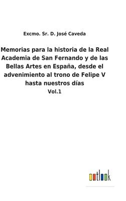 Excmo D José Caveda Sr, Sr. Caveda, Excmo D. José, Excmo. Sr. D. José, Caveda - Memorias para la historia de la Real Academia de San Fernando y de las Bellas Artes en España, desde el advenimiento al trono de Felipe V hasta nuestros días, Inbunden