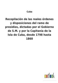 bokomslag Recopilacin de las reales rdenes y disposiciones del ramo de presidios, dictadas por el Gobierno de S.M. y por la Capitana de la Isla de Cuba, desde 1798 hasta 1860