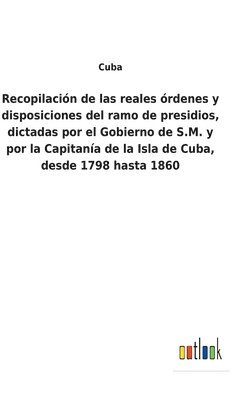 bokomslag Recopilacin de las reales rdenes y disposiciones del ramo de presidios, dictadas por el Gobierno de S.M. y por la Capitana de la Isla de Cuba, desde 1798 hasta 1860