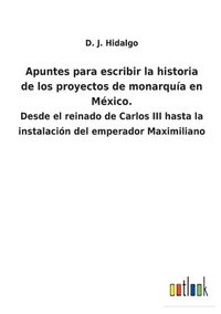 bokomslag Apuntes para escribir la historia de los proyectos de monarqua en Mxico.