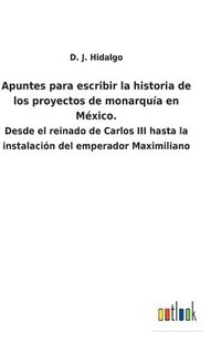 bokomslag Apuntes para escribir la historia de los proyectos de monarqua en Mxico.