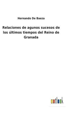 Relaciones de agunos sucesos de los últimos tiempos del Reino de Granada