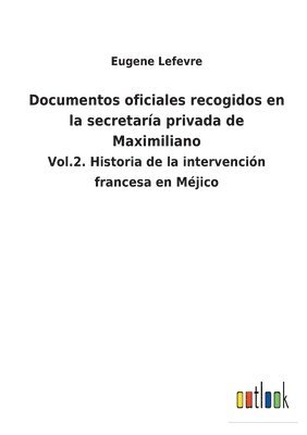 Eugene Lefevre - Documentos oficiales recogidos en la secretaría privada de Maximiliano, Häftad