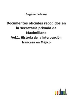 Documentos oficiales recogidos en la secretara privada de Maximiliano 1
